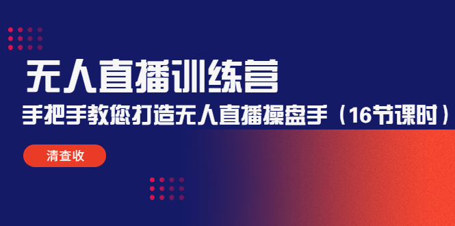 无人直播训练营：手把手教您打造无人直播操盘手（16节课时）-连烟牍库