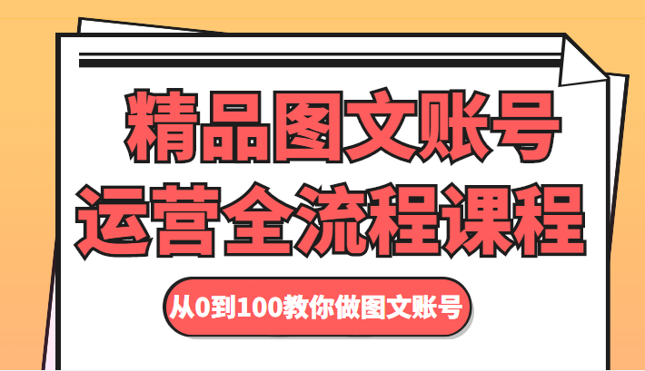 精品图文账号运营全流程课程 从0到100教你做图文账号-连烟牍库