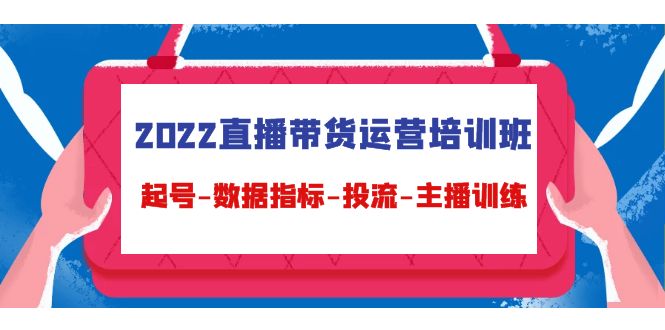 2022直播带货运营培训班：起号-数据指标-投流-主播训练-连烟牍库