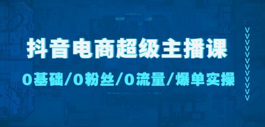 抖音电商超级主播课：0基础、0粉丝、0流量、爆单实操！-连烟牍库