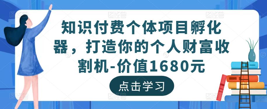 知识付费个体项目孵化器，打造你的个人财富收割机-价值1680元-连烟牍库