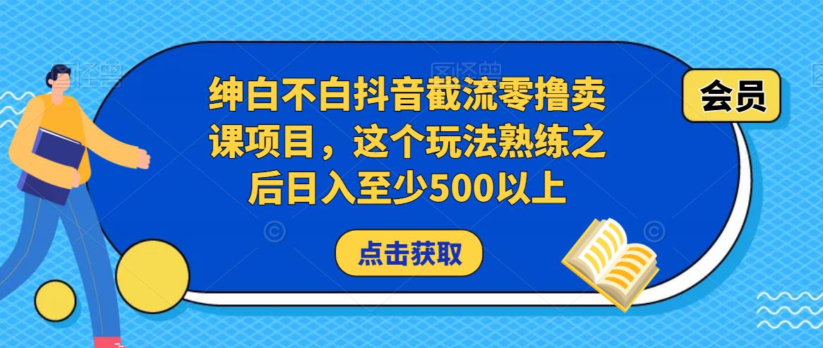 绅白不白抖音截流零撸卖课项目，这个玩法熟练之后日入至少500以上-连烟牍库