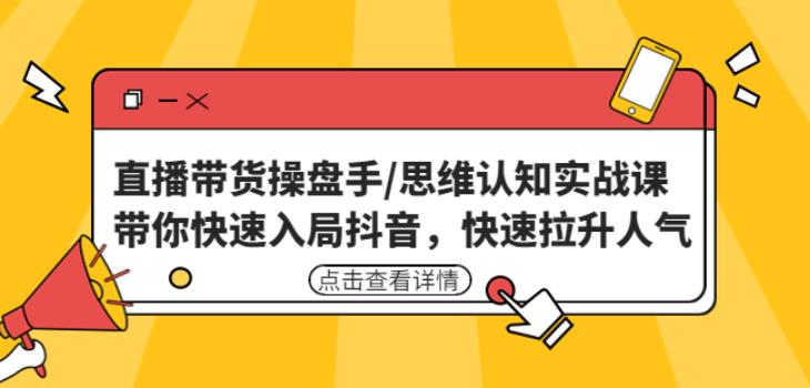 直播带货操盘手/思维认知实战课：带你快速入局抖音，快速拉升人气！-连烟牍库
