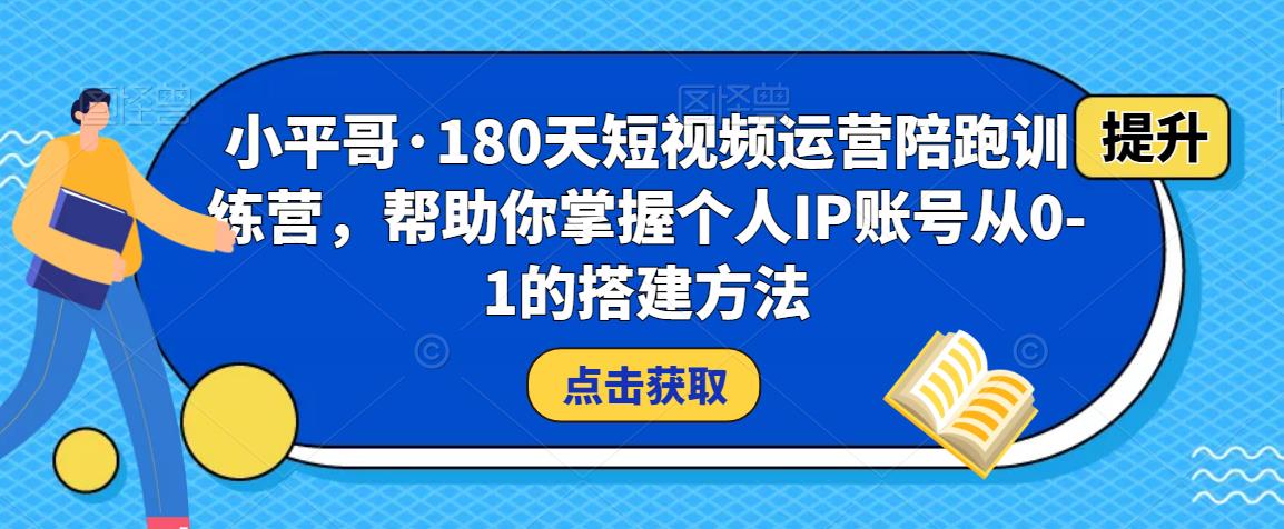 小平哥·180天短视频运营陪跑训练营，帮助你掌握个人IP账号从0-1的搭建方法-连烟牍库