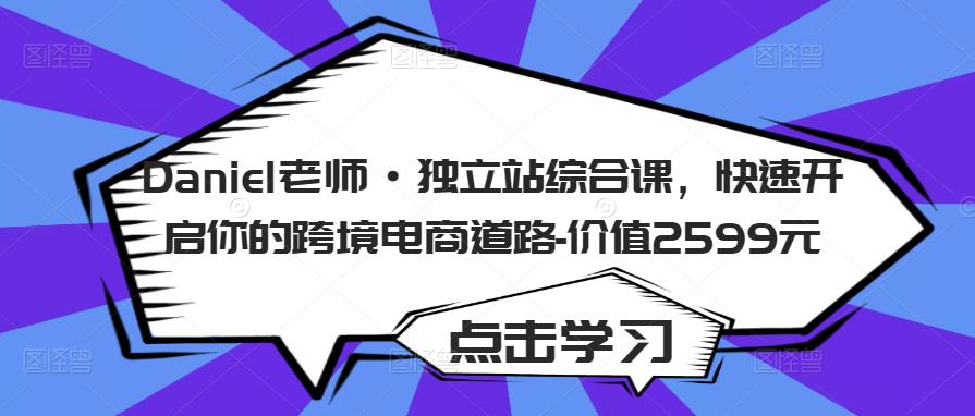 Daniel老师·独立站综合课，快速开启你的跨境电商道路-价值2599元-连烟牍库
