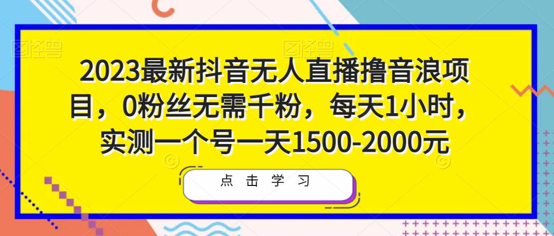 2023最新抖音无人直播撸音浪项目，0粉丝无需千粉，每天1小时，实测一个号一天1500-2000元-连烟牍库