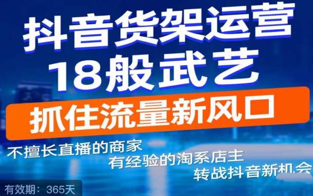 抖音电商新机会，抖音货架运营18般武艺，抓住流量新风口-连烟牍库