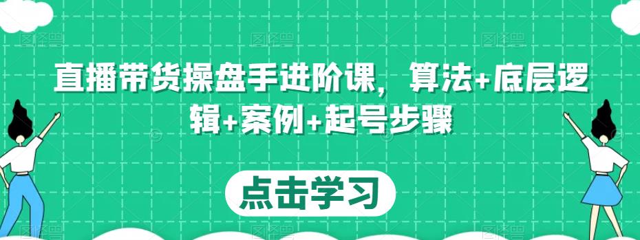 直播带货操盘手进阶课，算法+底层逻辑+案例+起号步骤-连烟牍库