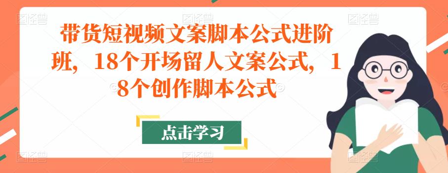 带货短视频文案脚本公式进阶班，18个开场留人文案公式，18个创作脚本公式-连烟牍库