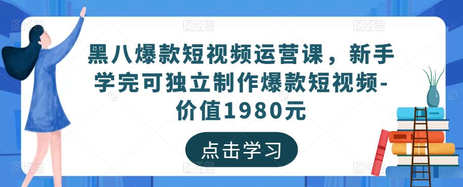 黑八爆款短视频运营课，新手学完可独立制作爆款短视频-价值1980元-连烟牍库