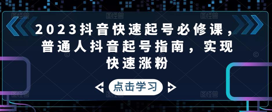 2023抖音快速起号必修课，普通人抖音起号指南，实现快速涨粉-连烟牍库