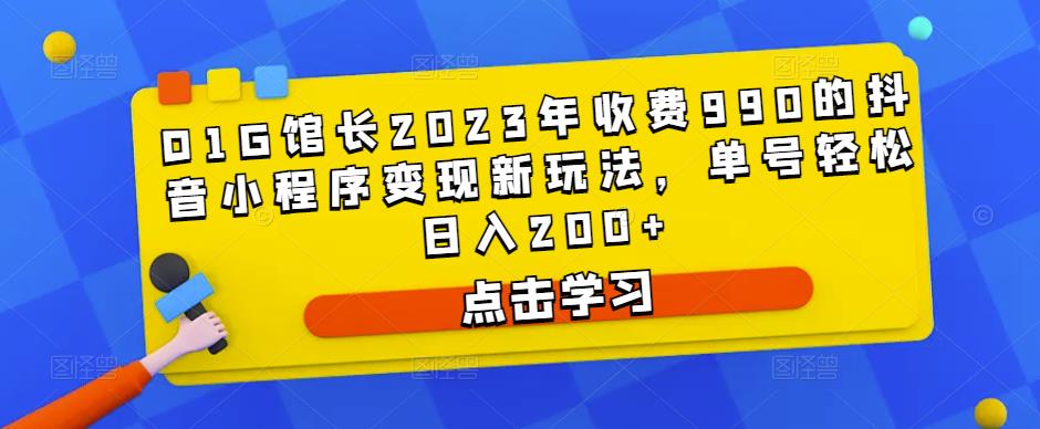 D1G馆长2023年收费990的抖音小程序变现新玩法，单号轻松日入200+-连烟牍库