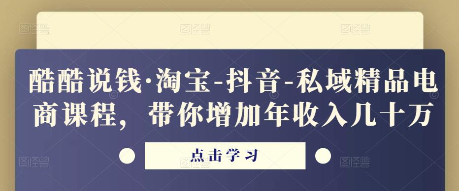 酷酷说钱·淘宝-抖音-私域精品‬电商课程，带你增加年收入几十万-连烟牍库