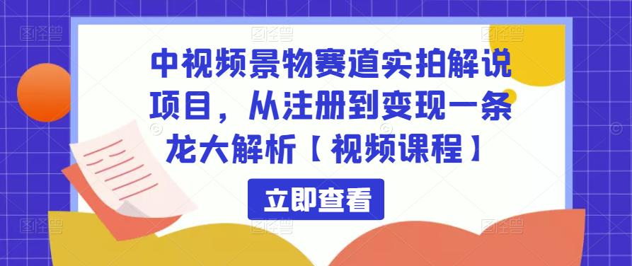 中视频景物赛道实拍解说项目，从注册到变现一条龙大解析【视频课程】-连烟牍库