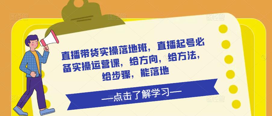 直播带货实操落地班，直播起号必备实操运营课，给方向，给方法，给步骤，能落地-连烟牍库
