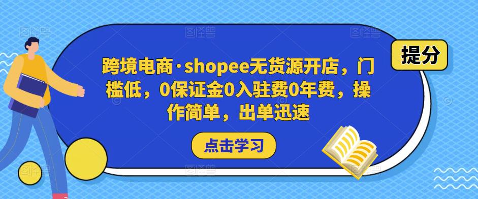 跨境电商·shopee无货源开店，门槛低，0保证金0入驻费0年费，操作简单，出单迅速-连烟牍库