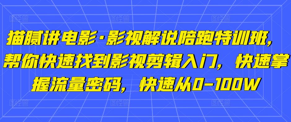 猫腻讲电影·影视解说陪跑特训班，帮你快速找到影视剪辑入门，快速掌握流量密码，快速从0-100W-连烟牍库