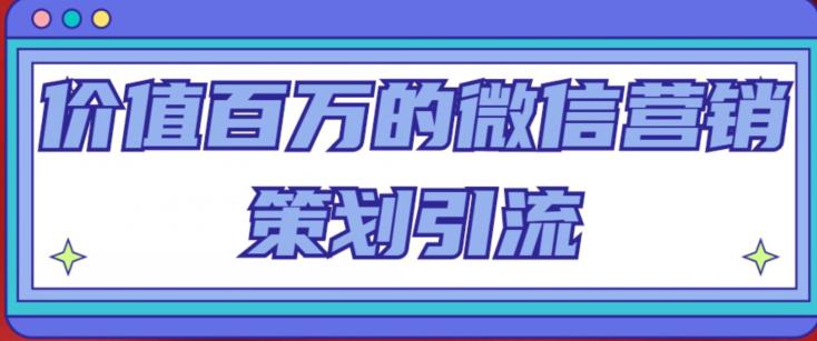 价值百万的微信营销策划引流系列课，每天引流100精准粉-连烟牍库