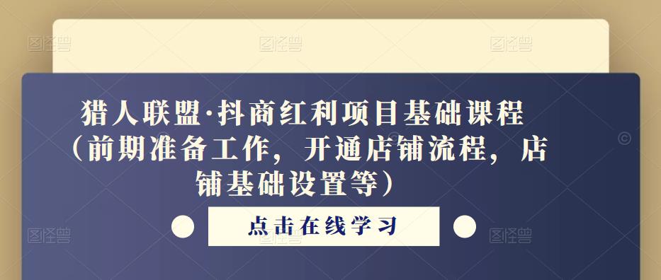 猎人联盟·抖商红利项目基础课程（前期准备工作，开通店铺流程，店铺基础设置等）-连烟牍库