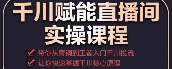千川赋能直播间实操课程，带你从青铜到王者的入门千川投流，让你快速掌握千川核心原理-连烟牍库