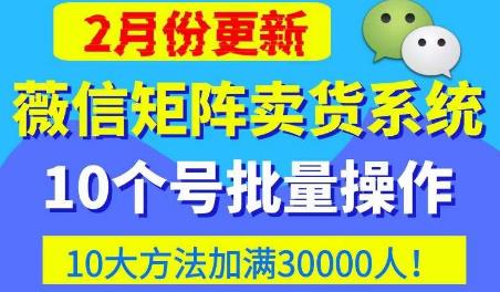 微信矩阵卖货系统，多线程批量养10个微信号，10种加粉落地方法，快速加满3W人卖货！-连烟牍库