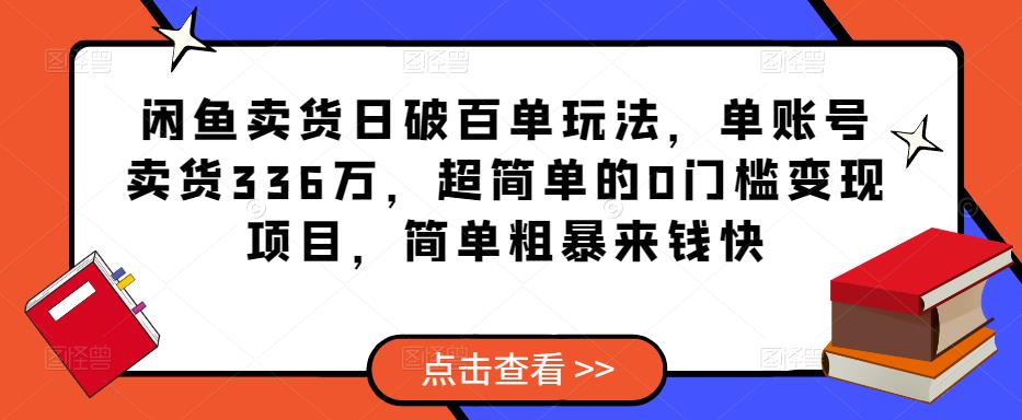 闲鱼卖货日破百单玩法，单账号卖货336万，超简单的0门槛变现项目，简单粗暴来钱快-连烟牍库