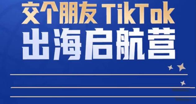 TikTok商家出海启航营：教你TikTok跨境电商的底层逻辑，即使是零基础的你也可以快速上手-连烟牍库