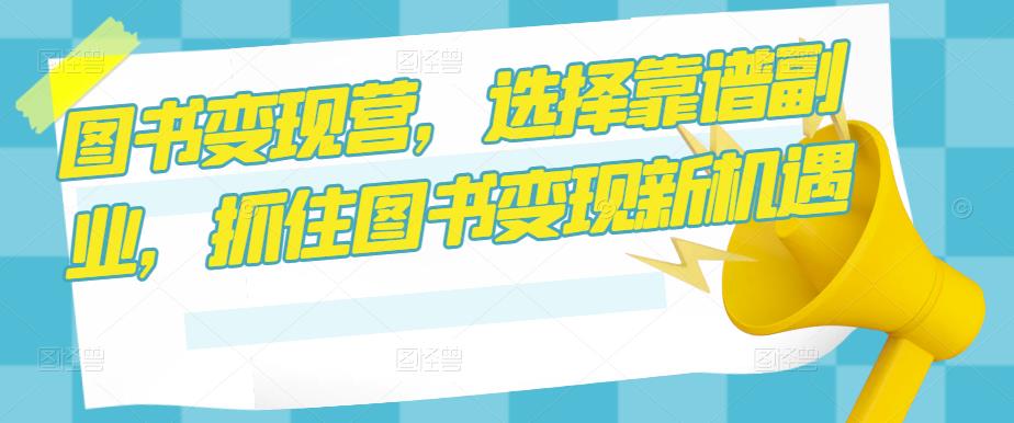 图书变现营，选择靠谱副业，抓住图书变现新机遇-连烟牍库