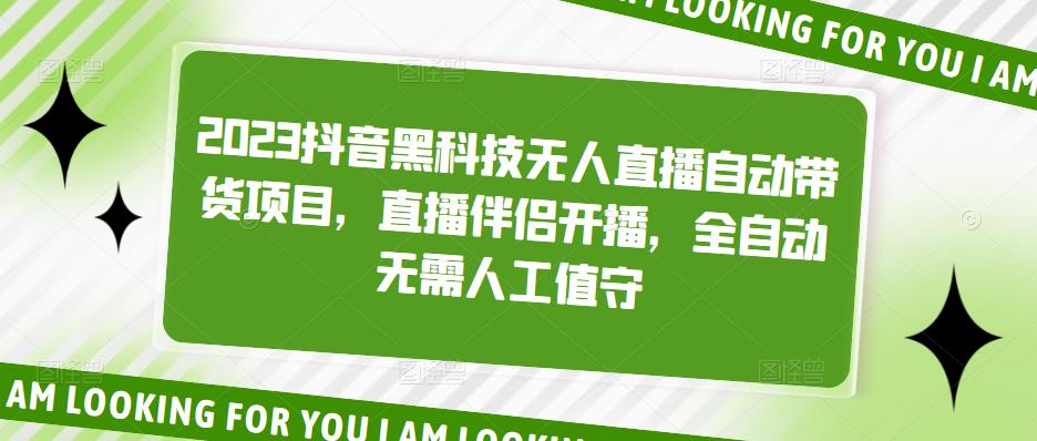 2023抖音黑科技无人直播自动带货项目，直播伴侣开播，全自动无需人工值守-连烟牍库