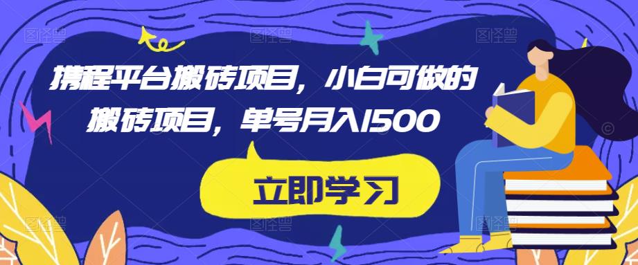 携程平台搬砖项目，小白可做的搬砖项目，单号月入1500-连烟牍库