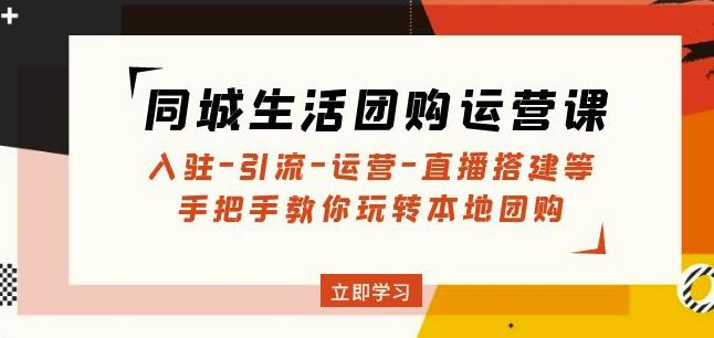 同城生活团购运营课：入驻-引流-运营-直播搭建等玩转本地团购-连烟牍库