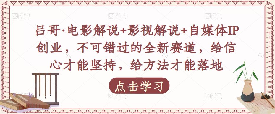 吕哥·电影解说+影视解说+自媒体IP创业，不可错过的全新赛道，给信心才能坚持，给方法才能落地-连烟牍库