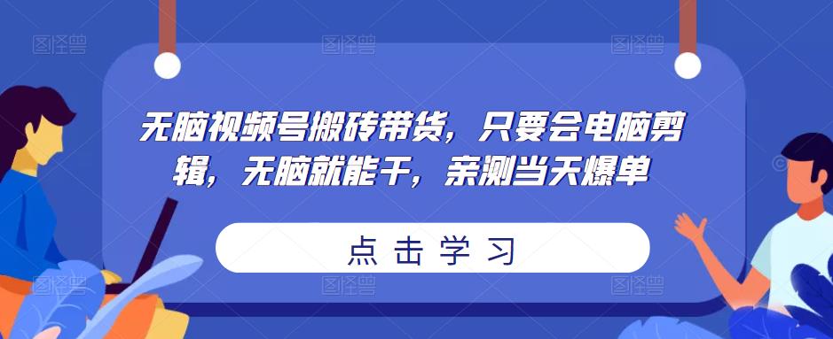 无脑视频号搬砖带货，只要会电脑剪辑，无脑就能干，亲测当天爆单-连烟牍库