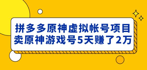 外面卖2980的拼多多原神虚拟帐号项目：卖原神游戏号5天赚了2万-连烟牍库
