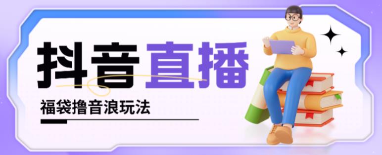 抖音暴力福袋撸音浪玩法，小白直接干，每天几百+【详细视频教程】-连烟牍库