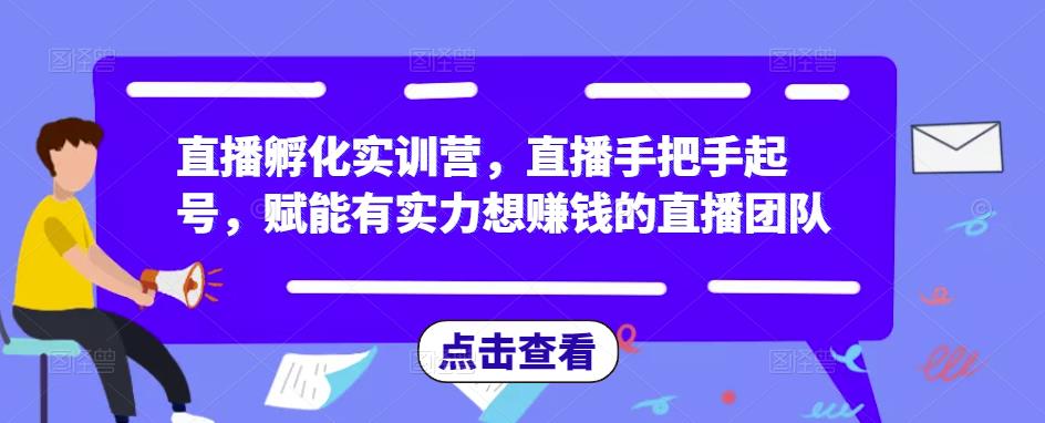 直播孵化实训营，直播手把手起号，赋能有实力想赚钱的直播团队-连烟牍库