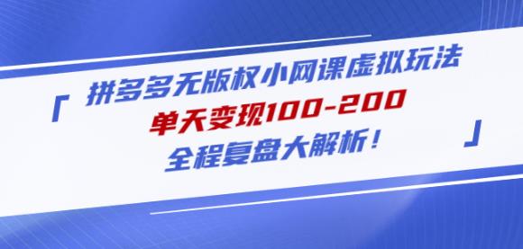 黄岛主拼多多无版权小网课虚拟玩法，单天变现100-200，全程复盘大解析！-连烟牍库