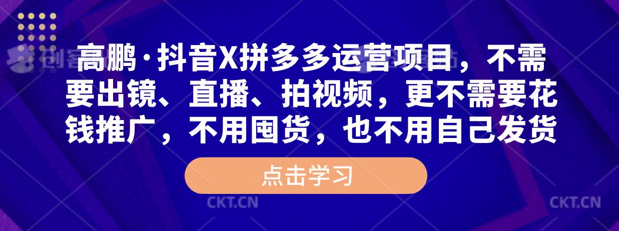 高鹏·抖音X拼多多运营项目，不需要出镜、直播、拍视频，不需要花钱推广，不用囤货，不用自己发货-连烟牍库