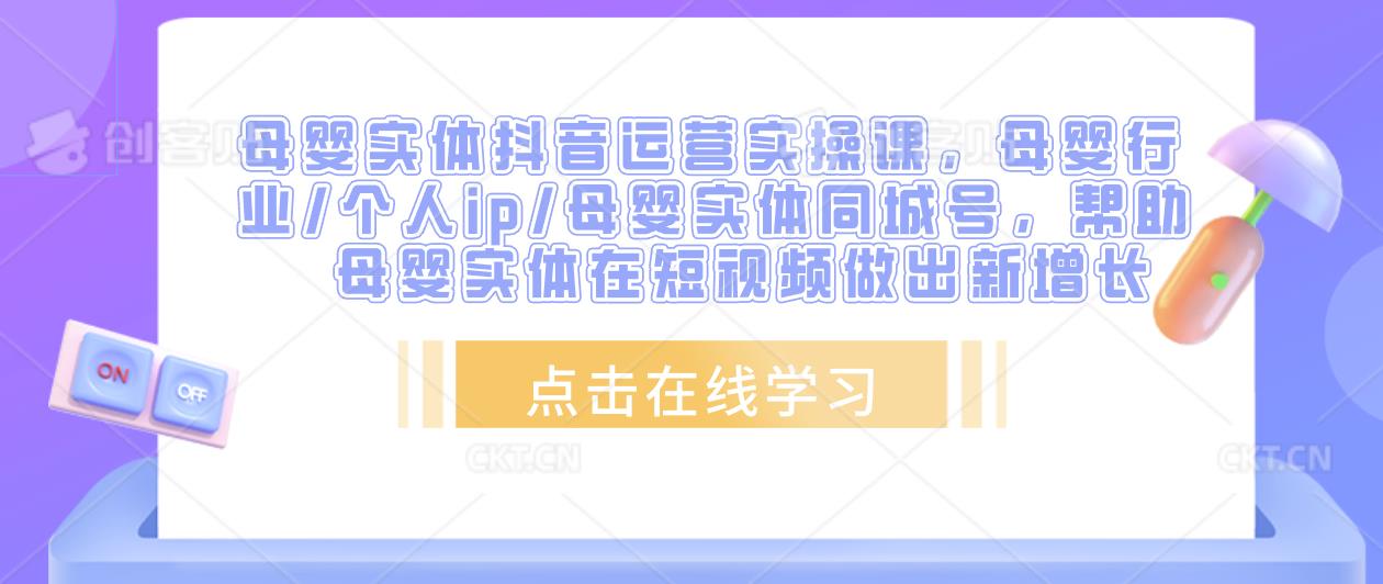 母婴实体抖音运营实操课，母婴行业/个人ip/母婴实体同城号，帮助母婴实体在短视频做出新增长-连烟牍库
