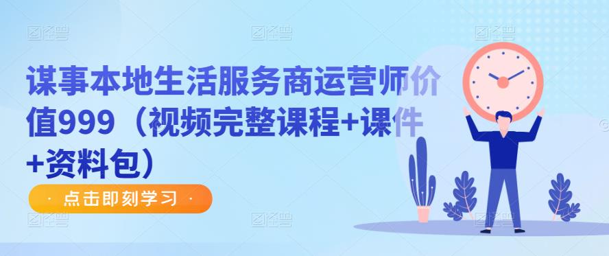 谋事本地生活服务商运营师价值999（视频完整课程+课件+资料包）-连烟牍库