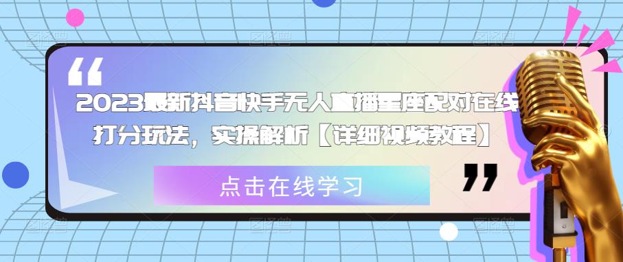 2023最新抖音快手无人直播星座配对在线打分玩法，实操解析【详细视频教程】-连烟牍库