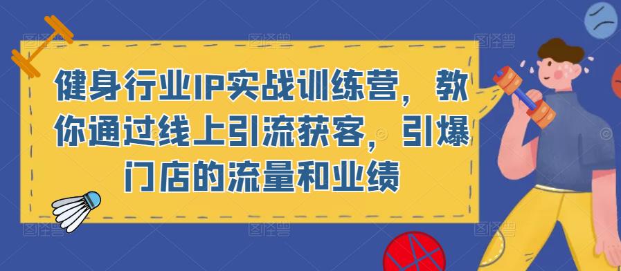 健身行业IP实战训练营，教你通过线上引流获客，引爆门店的流量和业绩-连烟牍库