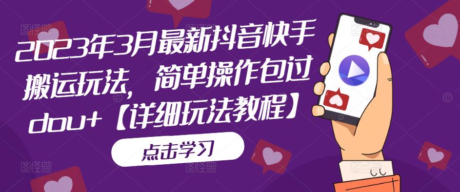 2023年3月最新抖音快手搬运玩法，简单操作包过dou+【详细玩法教程】-连烟牍库