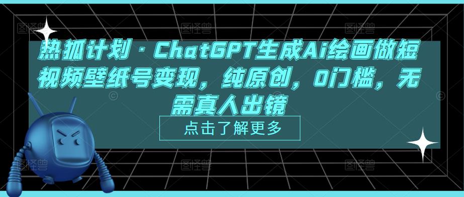 热狐计划·ChatGPT生成Ai绘画做短视频壁纸号变现，纯原创，0门槛，无需真人出镜-连烟牍库