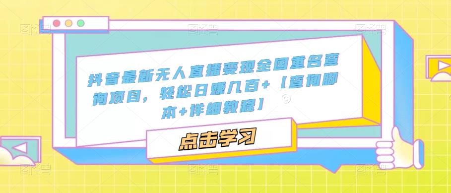 抖音最新无人直播变现全国重名查询项目，轻松日赚几百+【查询脚本+详细教程】-连烟牍库
