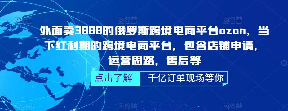 外面卖3888的俄罗斯跨境电商平台ozon运营，当下红利期的跨境电商平台，包含店铺申请，运营思路，售后等-连烟牍库