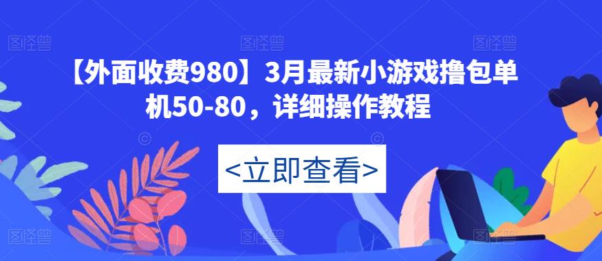 【外面收费980】3月最新小游戏撸包单机50-80，详细操作教程-连烟牍库