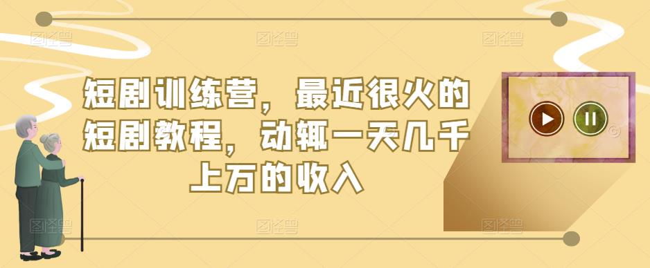 短剧训练营，最近很火的短剧教程，动辄一天几千上万的收入-连烟牍库