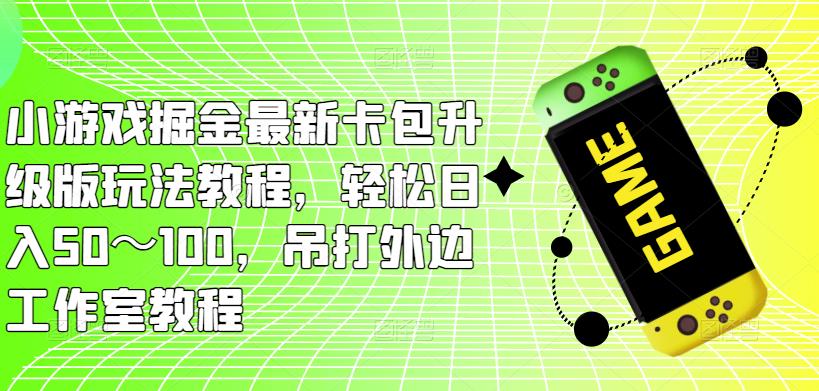 小游戏掘金最新卡包升级版玩法教程，轻松日入50～100，吊打外边工作室教程-连烟牍库