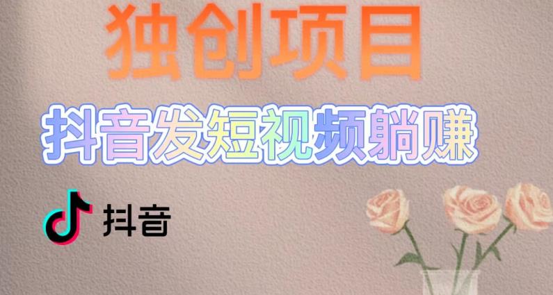 独创躺赚模式，短视频变现，每天发3条视频，被动收入，新号60+后期无上限-连烟牍库